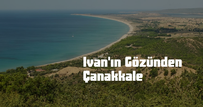 Gönüllümüz Ivan’ın Gözünden Çanakkale